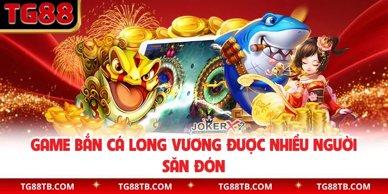 Game bắn cá Long Vương được nhiều người săn đón