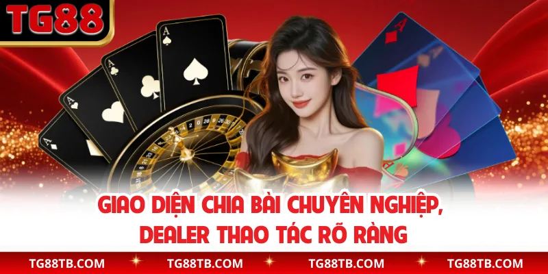 Giao diện chia bài chuyên nghiệp, dealer thao tác rõ ràng