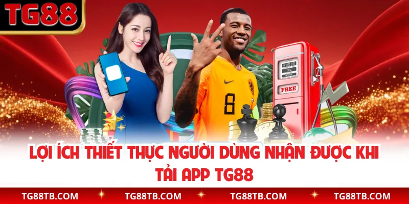 Lợi ích thiết thực người dùng nhận được khi tải app TG88