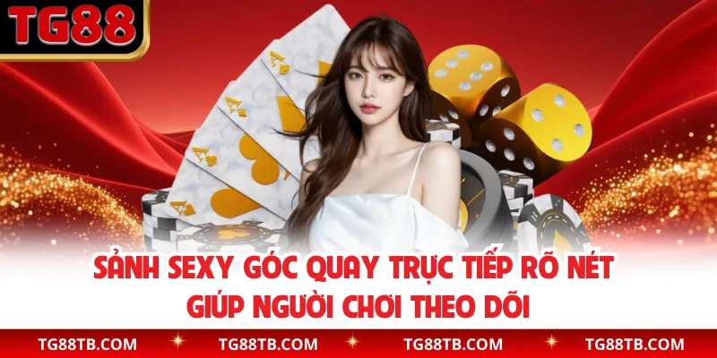 Sảnh Sexy góc quay trực tiếp rõ nét giúp người chơi theo dõi