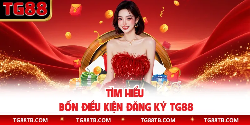 Tìm hiểu bốn điều kiện đăng ký TG88